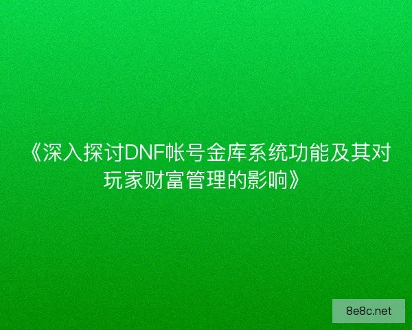 《深入探讨DNF帐号金库系统功能及其对玩家财富管理的影响》