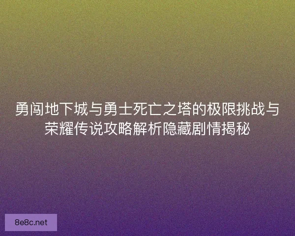 勇闯地下城与勇士死亡之塔的极限挑战与荣耀传说攻略解析隐藏剧情揭秘