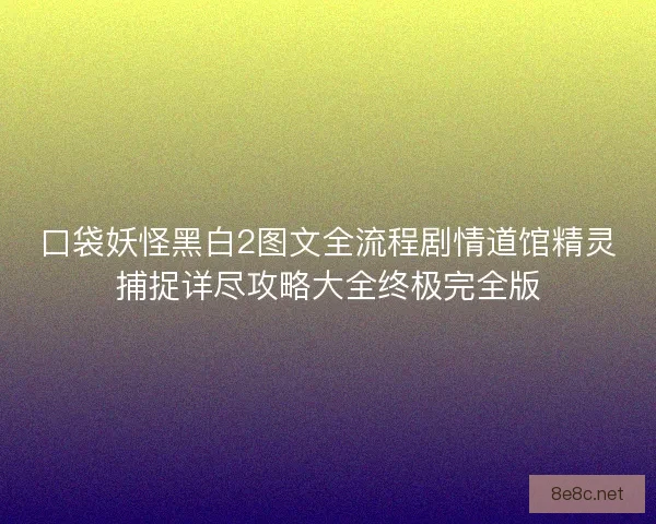 口袋妖怪黑白2图文全流程剧情道馆精灵捕捉详尽攻略大全终极完全版